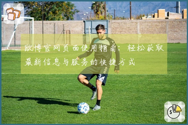欧博官网页面使用指南：轻松获取最新信息与服务的快捷方式