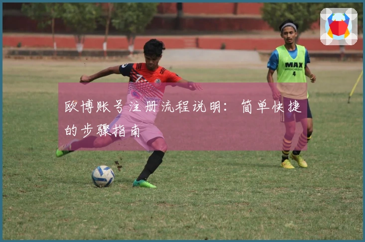 欧博账号注册流程说明：简单快捷的步骤指南