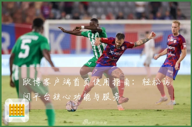 欧博客户端首页使用指南：轻松访问平台核心功能与服务