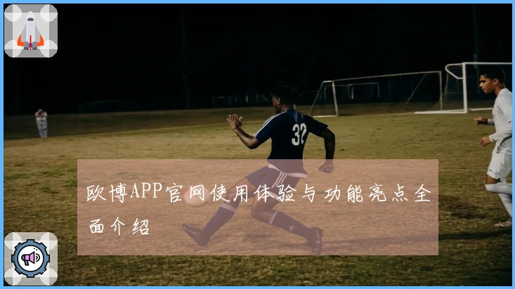 欧博APP官网使用体验与功能亮点全面介绍
