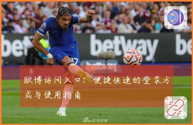 欧博访问入口:便捷快速的登录方式与使用指南