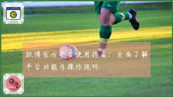 欧博官方平台使用指南：全面了解平台功能与操作技巧