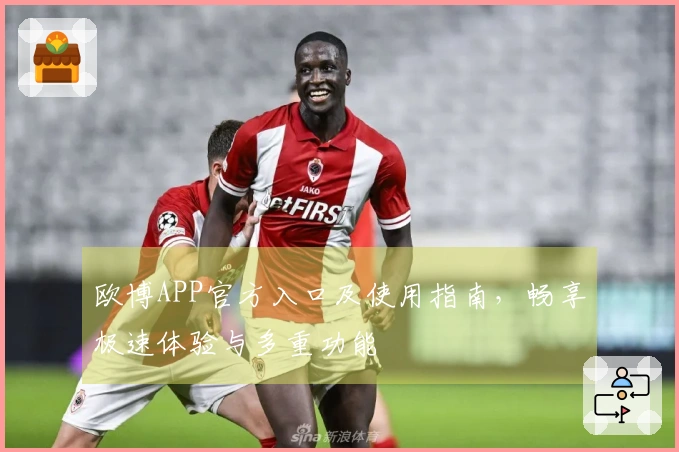 欧博APP官方入口及使用指南，畅享极速体验与多重功能