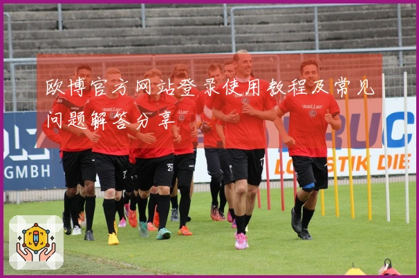 欧博官方网站登录使用教程及常见问题解答分享