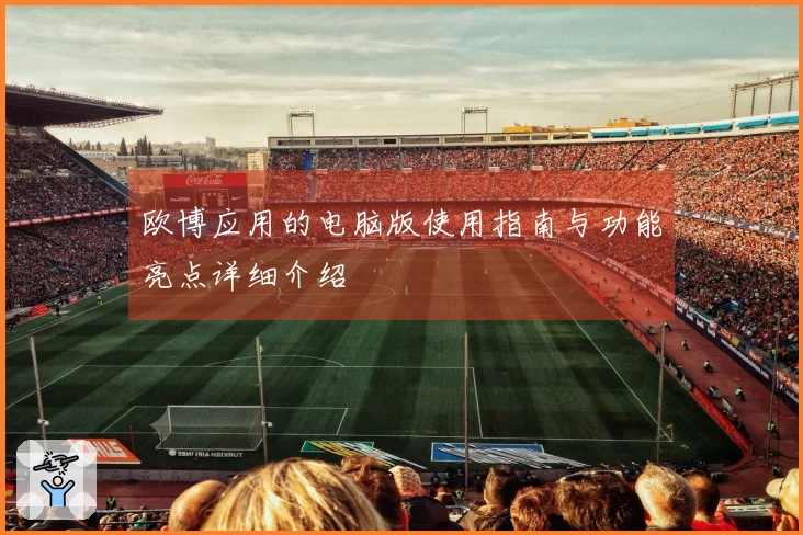 欧博应用的电脑版使用指南与功能亮点详细介绍