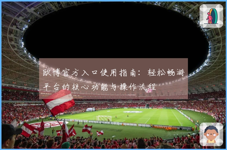 欧博官方入口使用指南：轻松畅游平台的核心功能与操作流程