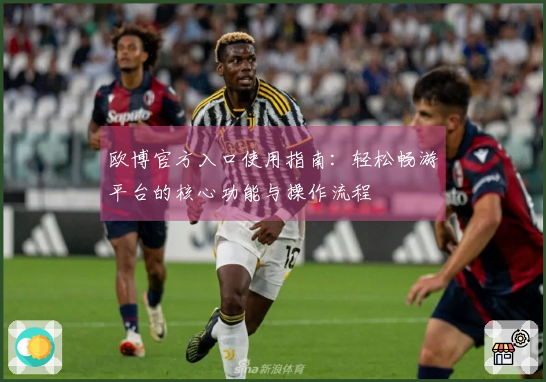 欧博官方入口使用指南：轻松畅游平台的核心功能与操作流程