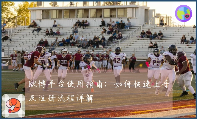 欧博平台使用指南：如何快速上手及注册流程详解