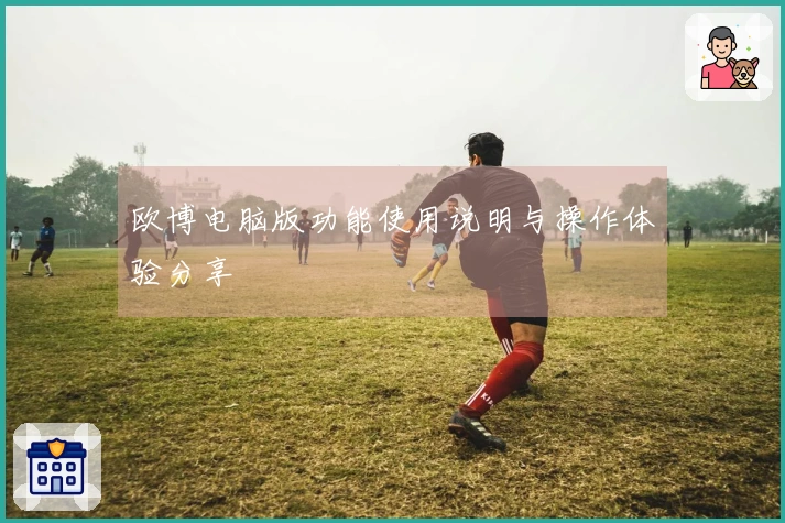 欧博电脑版功能使用说明与操作体验分享