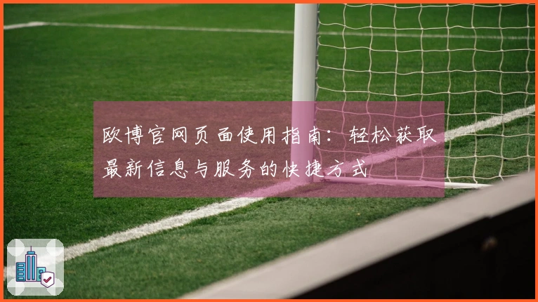 欧博官网页面使用指南：轻松获取最新信息与服务的快捷方式