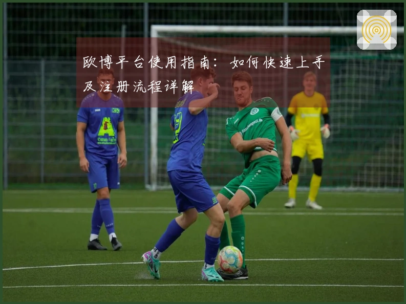 欧博平台使用指南：如何快速上手及注册流程详解
